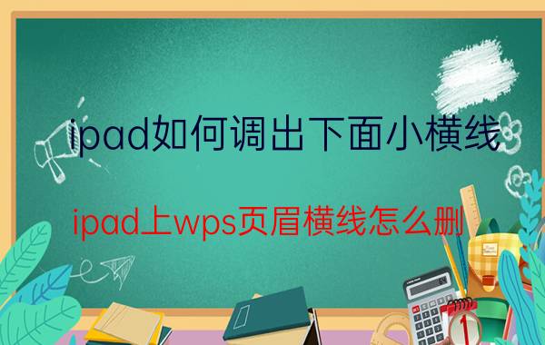 ipad如何调出下面小横线 ipad上wps页眉横线怎么删？